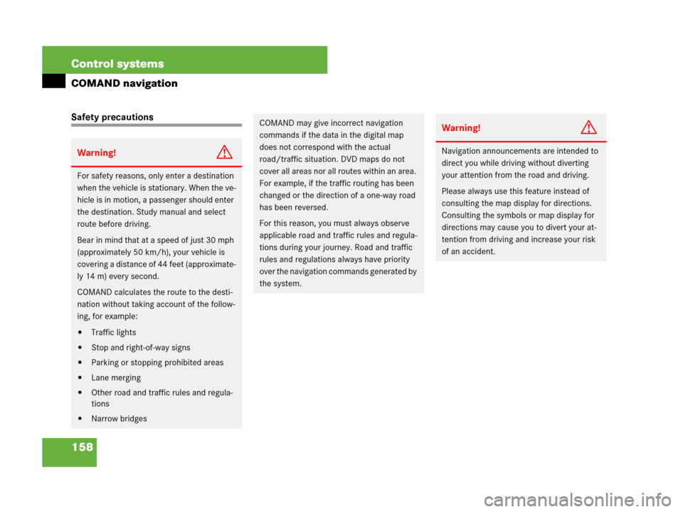 MERCEDES-BENZ S600 2008 W221 Owners Manual 158 Control systems
COMAND navigation
Safety precautions
Warning!G
For safety reasons, only enter a destination 
when the vehicle is stationary. When the ve-
hicle is in motion, a passenger should ent