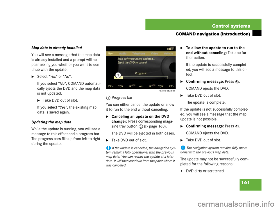 MERCEDES-BENZ S600 2008 W221 Owners Manual 161 Control systems
COMAND navigation (introduction)
Map data is already installed
You will see a message that the map data 
is already installed and a prompt will ap-
pear asking you whether you want