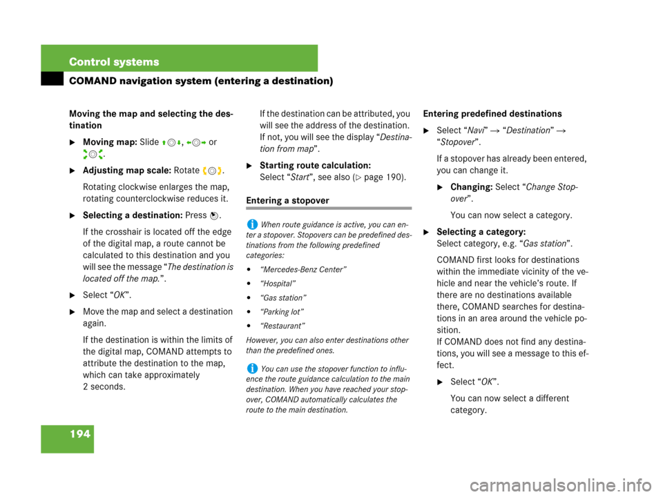 MERCEDES-BENZ S550 4MATIC 2008 W221 Owners Manual 194 Control systems
COMAND navigation system (entering a destination)
Moving the map and selecting the des-
tination
Moving map: Slide qmr, omp or 
wmx.
Adjusting map scale: Rotate ymz.
Rotating clo
