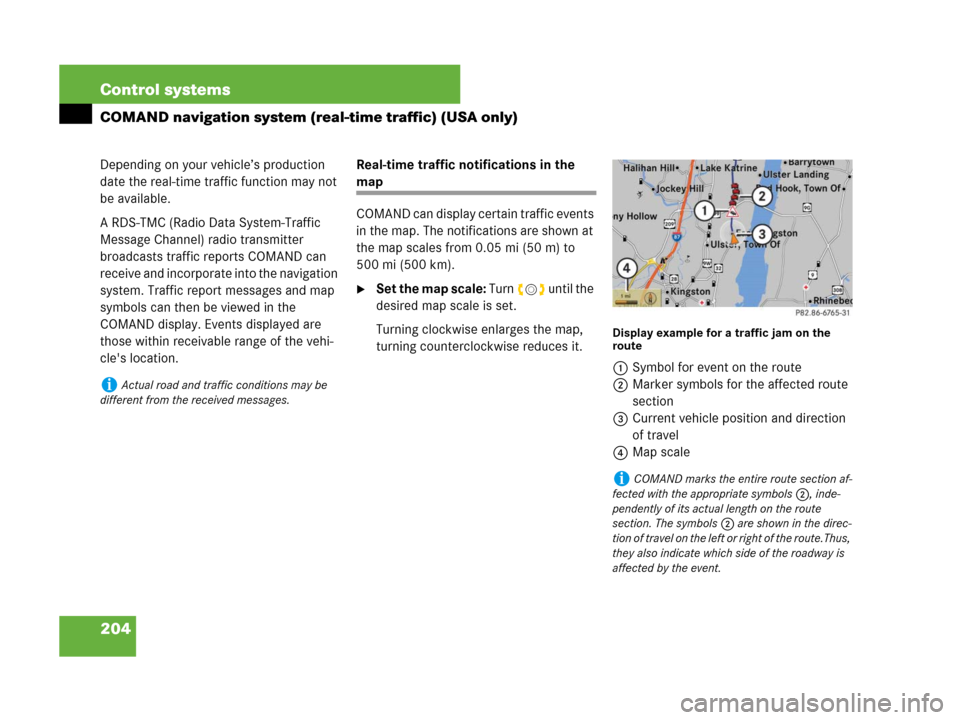 MERCEDES-BENZ S600 2008 W221 Owners Manual 204 Control systems
COMAND navigation system (real-time traffic) (USA only)
Depending on your vehicle’s production 
date the real-time traffic function may not 
be available.
A RDS-TMC (Radio Data S