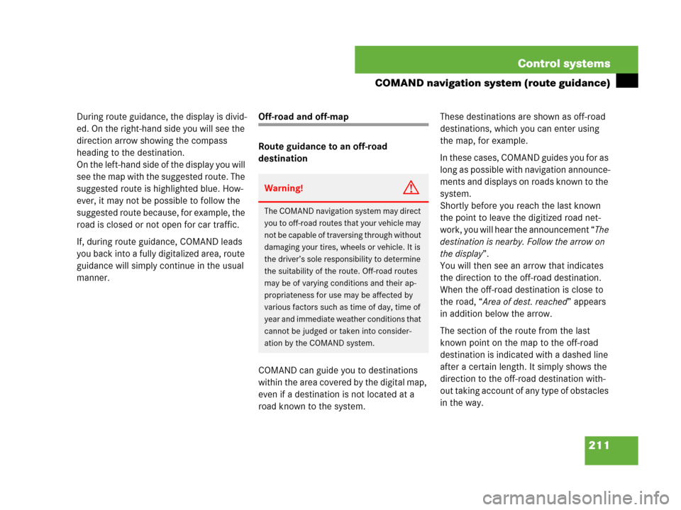 MERCEDES-BENZ S600 2008 W221 Owners Guide 211 Control systems
COMAND navigation system (route guidance)
During route guidance, the display is divid-
ed. On the right-hand side you will see the 
direction arrow showing the compass 
heading to 