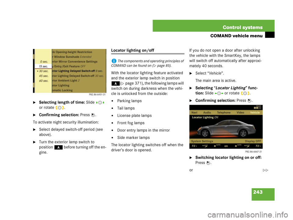 MERCEDES-BENZ S63AMG 2008 W221 Owners Manual 243 Control systems
COMAND vehicle menu
Selecting length of time: Slide qmr 
or rotate ymz.
Confirming selection: Press n.
To activate night security illumination:
Select delayed switch-off period 