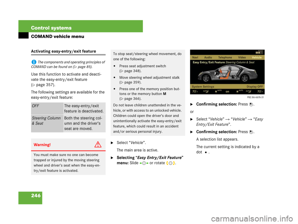 MERCEDES-BENZ S600 2008 W221 Owners Guide 246 Control systems
COMAND vehicle menu
Activating easy-entry/exit feature
Use this function to activate and deacti-
vate the easy-entry/exit feature 
(
page 357).
The following settings are availabl