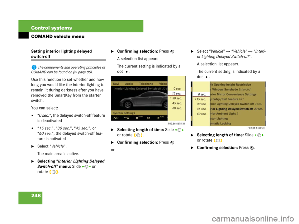 MERCEDES-BENZ S600 2008 W221 Owners Manual 248 Control systems
COMAND vehicle menu
Setting interior lighting delayed 
switch-off
Use this function to set whether and how 
long you would like the interior lighting to 
remain lit during darkness