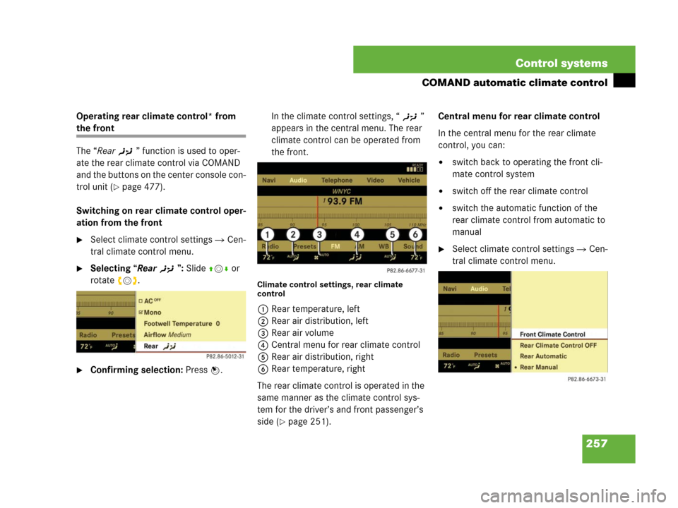 MERCEDES-BENZ S600 2008 W221 User Guide 257 Control systems
COMAND automatic climate control
Operating rear climate control* from 
the front
The “Rear)” function is used to oper-
ate the rear climate control via COMAND 
and the buttons 
