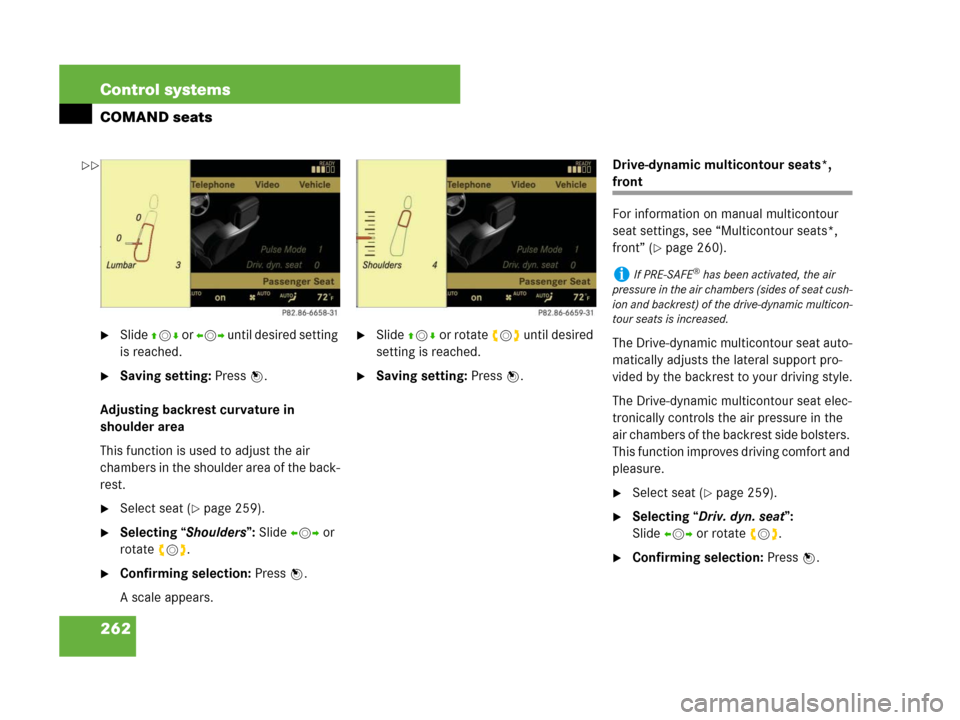 MERCEDES-BENZ S550 4MATIC 2008 W221 Owners Manual 262 Control systems
COMAND seats
Slide qmr or omp until desired setting 
is reached.
Saving setting: Press n.
Adjusting backrest curvature in 
shoulder area
This function is used to adjust the air 

