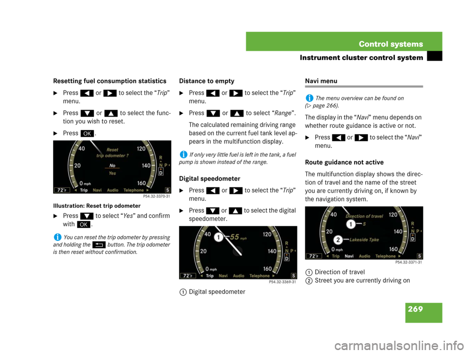 MERCEDES-BENZ S600 2008 W221 Owners Manual 269 Control systems
Instrument cluster control system
Resetting fuel consumption statistics
Press ( or & to select the “Trip” 
menu.
Press % or $ to select the func-
tion you wish to reset.
Pre