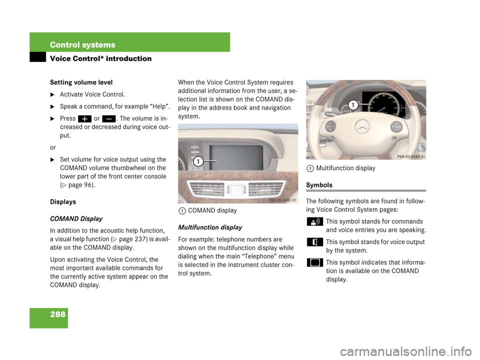 MERCEDES-BENZ S550 4MATIC 2008 W221 Owners Manual 288 Control systems
Voice Control* introduction
Setting volume level
Activate Voice Control.
Speak a command, for example “Help”.
Pressæ orç. The volume is in-
creased or decreased during voi