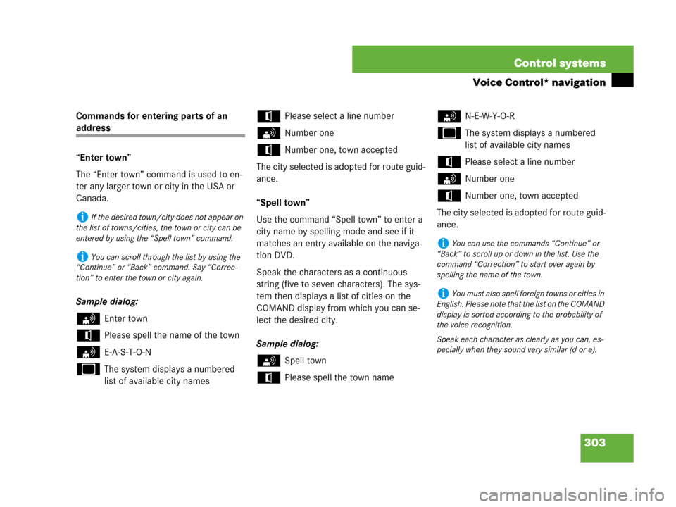 MERCEDES-BENZ S600 2008 W221 Owners Manual 303 Control systems
Voice Control* navigation
Commands for entering parts of an 
address
“Enter town”
The “Enter town” command is used to en-
ter any larger town or city in the USA or 
Canada.