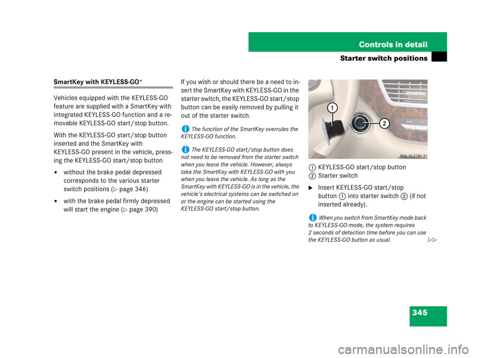 MERCEDES-BENZ S600 2008 W221 Owners Manual 345 Controls in detail
Starter switch positions
SmartKey with KEYLESS-GO*
Vehicles equipped with the KEYLESS-GO 
feature are supplied with a SmartKey with 
integrated KEYLESS-GO function and a re-
mov