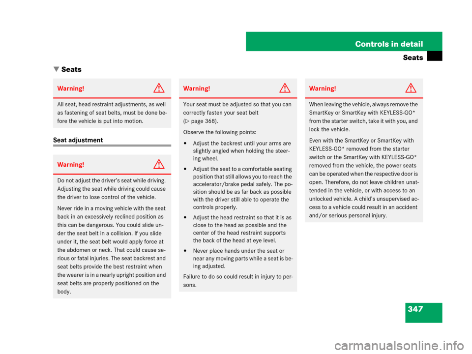 MERCEDES-BENZ S600 2008 W221 Owners Guide 347 Controls in detail
Seats
Seats
Seat adjustment
Warning!G
All seat, head restraint adjustments, as well 
as fastening of seat belts, must be done be-
fore the vehicle is put into motion.
Warning!G