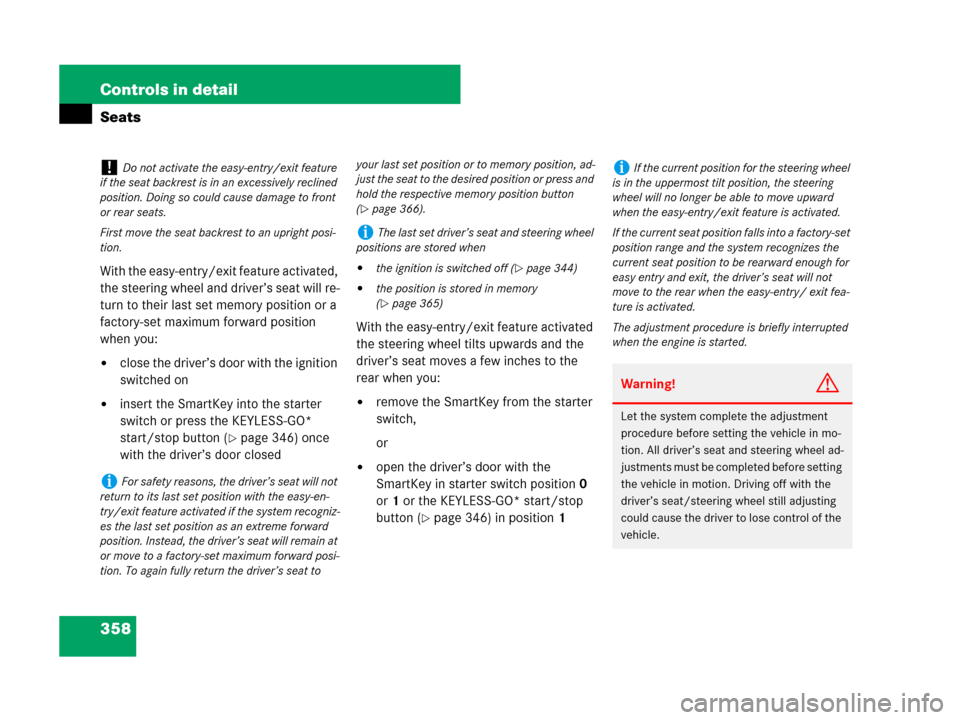 MERCEDES-BENZ S600 2008 W221 Service Manual 358 Controls in detail
Seats
With the easy-entry/exit feature activated, 
the steering wheel and driver’s seat will re-
turn to their last set memory position or a 
factory-set maximum forward posit