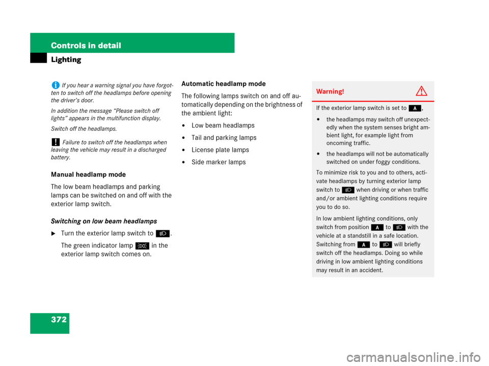 MERCEDES-BENZ S550 4MATIC 2008 W221 Owners Manual 372 Controls in detail
Lighting
Manual headlamp mode
The low beam headlamps and parking 
lamps can be switched on and off with the 
exterior lamp switch. 
Switching on low beam headlamps
Turn the ext