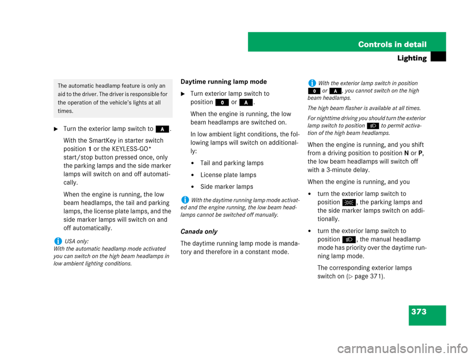 MERCEDES-BENZ S63AMG 2008 W221 Owners Manual 373 Controls in detail
Lighting
Turn the exterior lamp switch to *.
With the SmartKey in starter switch 
position1 or the KEYLESS-GO* 
start/stop button pressed once, only 
the parking lamps and the 