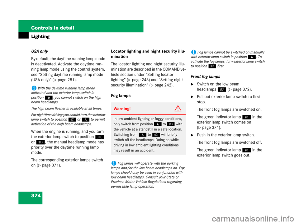 MERCEDES-BENZ S600 2008 W221 Owners Manual 374 Controls in detail
Lighting
USA only
By default, the daytime running lamp mode 
is deactivated. Activate the daytime run-
ning lamp mode using the control system, 
see “Setting daytime running l