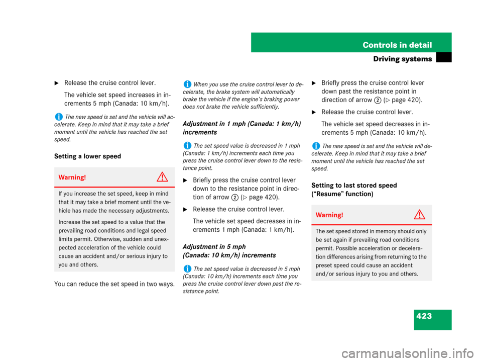 MERCEDES-BENZ S550 4MATIC 2008 W221 Owners Manual 423 Controls in detail
Driving systems
Release the cruise control lever.
The vehicle set speed increases in in-
crements 5 mph (Canada: 10 km/h).
Setting a lower speed
You can reduce the set speed in