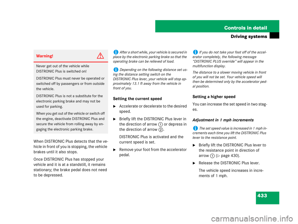 MERCEDES-BENZ S65AMG 2008 W221 Owners Guide 433 Controls in detail
Driving systems
When DISTRONIC Plus detects that the ve-
hicle in front of you is stopping, the vehicle 
brakes until it also stops.
Once DISTRONIC Plus has stopped your 
vehicl