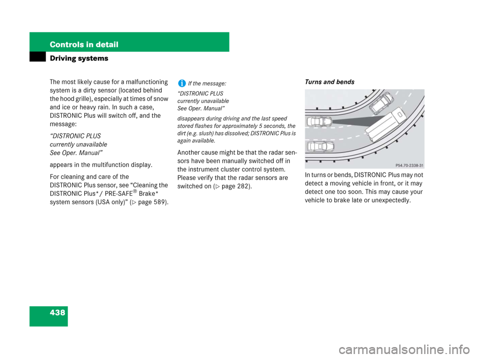 MERCEDES-BENZ S600 2008 W221 Owners Manual 438 Controls in detail
Driving systems
The most likely cause for a malfunctioning 
system is a dirty sensor (located behind 
the hood grille), especially at times of snow 
and ice or heavy rain. In su
