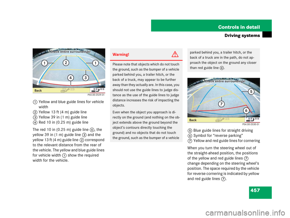 MERCEDES-BENZ S600 2008 W221 Owners Manual 457 Controls in detail
Driving systems
1Yellow and blue guide lines for vehicle 
width
2Yellow 13 ft (4 m) guide line
3Yellow 39 in (1 m) guide line
4Red 10 in (0.25 m) guide line
The red 10 in (0.25 