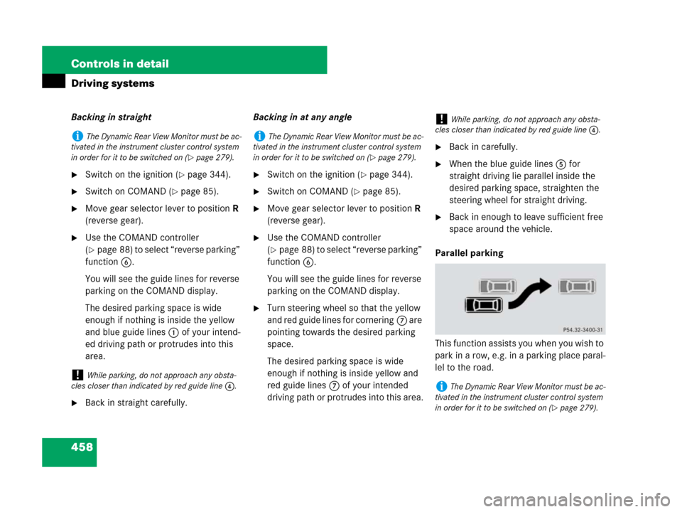 MERCEDES-BENZ S550 4MATIC 2008 W221 Owners Manual 458 Controls in detail
Driving systems
Backing in straight
Switch on the ignition (page 344).
Switch on COMAND (page 85).
Move gear selector lever to position R 
(reverse gear).
Use the COMAND c