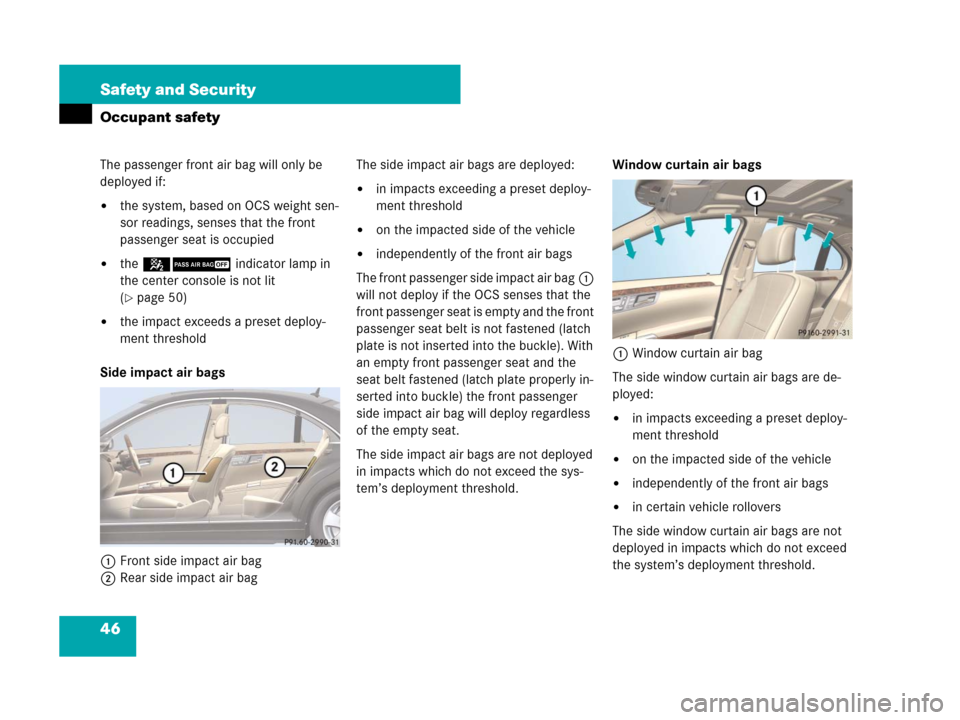 MERCEDES-BENZ S63AMG 2008 W221 Service Manual 46 Safety and Security
Occupant safety
The passenger front air bag will only be 
deployed if:
the system, based on OCS weight sen-
sor readings, senses that the front 
passenger seat is occupied
the