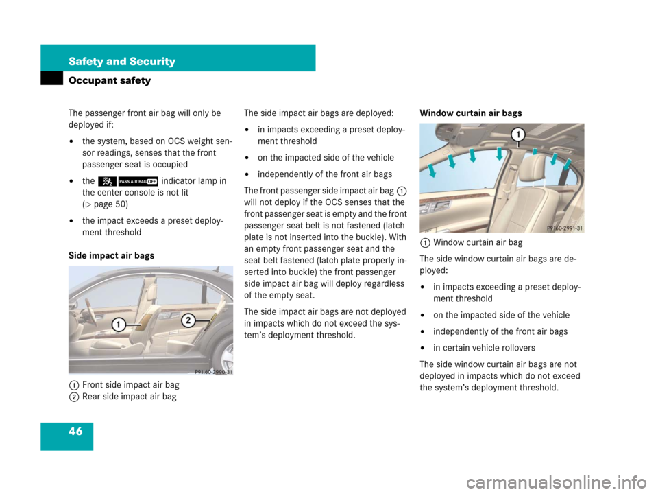 MERCEDES-BENZ S63AMG 2008 W221 Owners Manual 46 Safety and Security
Occupant safety
The passenger front air bag will only be 
deployed if:
the system, based on OCS weight sen-
sor readings, senses that the front 
passenger seat is occupied
the