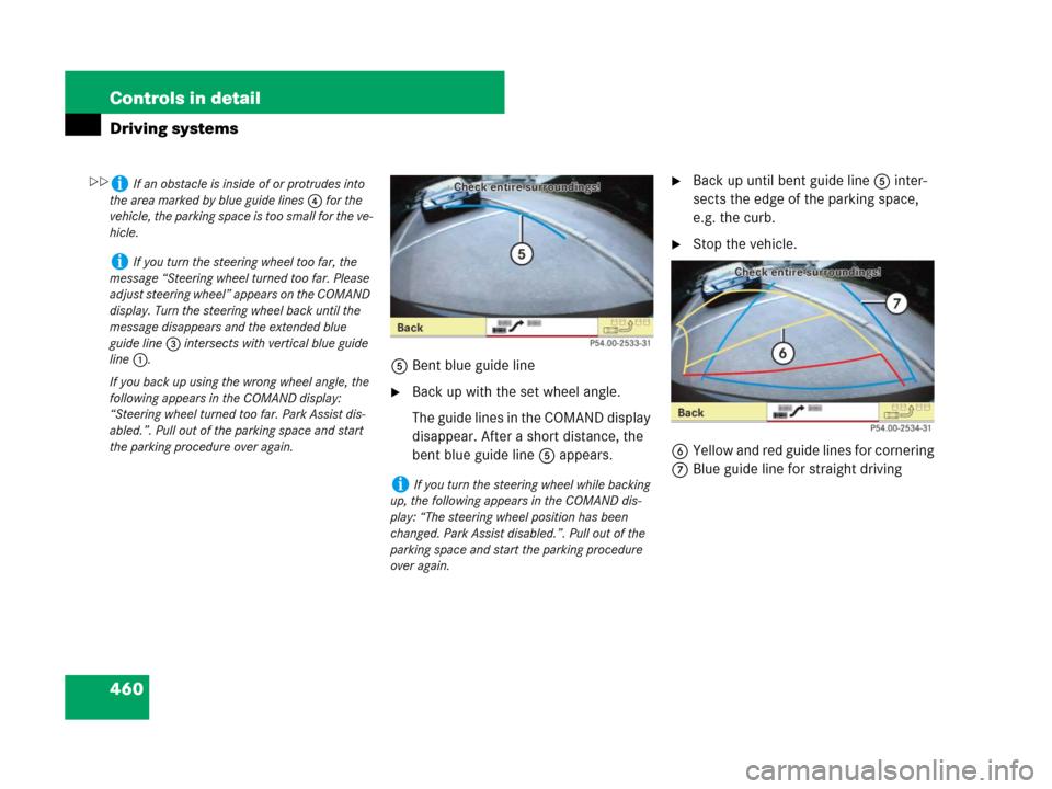 MERCEDES-BENZ S550 4MATIC 2008 W221 Owners Manual 460 Controls in detail
Driving systems
5Bent blue guide line
Back up with the set wheel angle.
The guide lines in the COMAND display 
disappear. After a short distance, the 
bent blue guide line5 app