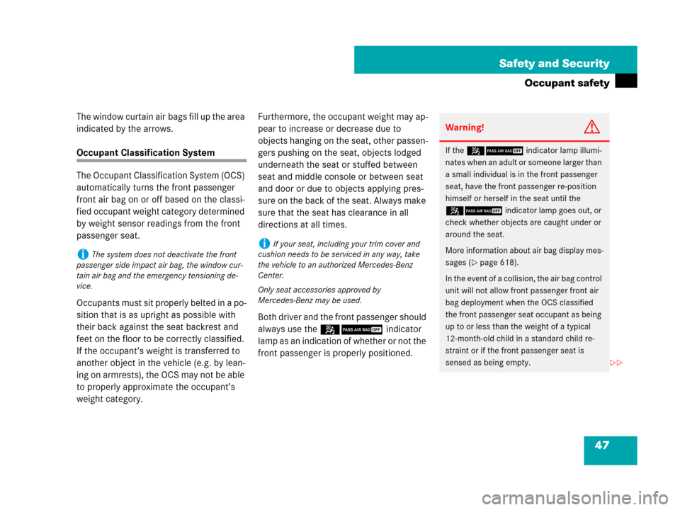 MERCEDES-BENZ S600 2008 W221 Owners Manual 47 Safety and Security
Occupant safety
The window curtain air bags fill up the area 
indicated by the arrows.
Occupant Classification System
The Occupant Classification System (OCS) 
automatically tur