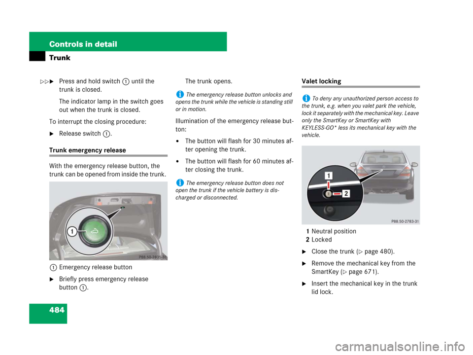 MERCEDES-BENZ S550 4MATIC 2008 W221 Owners Manual 484 Controls in detail
Trunk
Press and hold switch1 until the 
trunk is closed.
The indicator lamp in the switch goes 
out when the trunk is closed. 
To interrupt the closing procedure:
Release swit