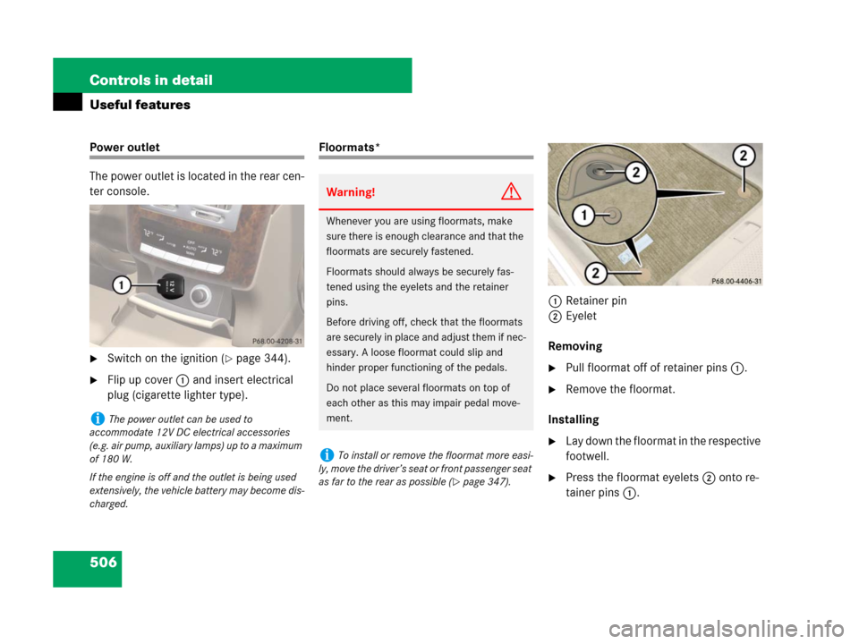 MERCEDES-BENZ S550 4MATIC 2008 W221 Owners Manual 506 Controls in detail
Useful features
Power outlet
The power outlet is located in the rear cen-
ter console.
Switch on the ignition (page 344).
Flip up cover1 and insert electrical 
plug (cigarett