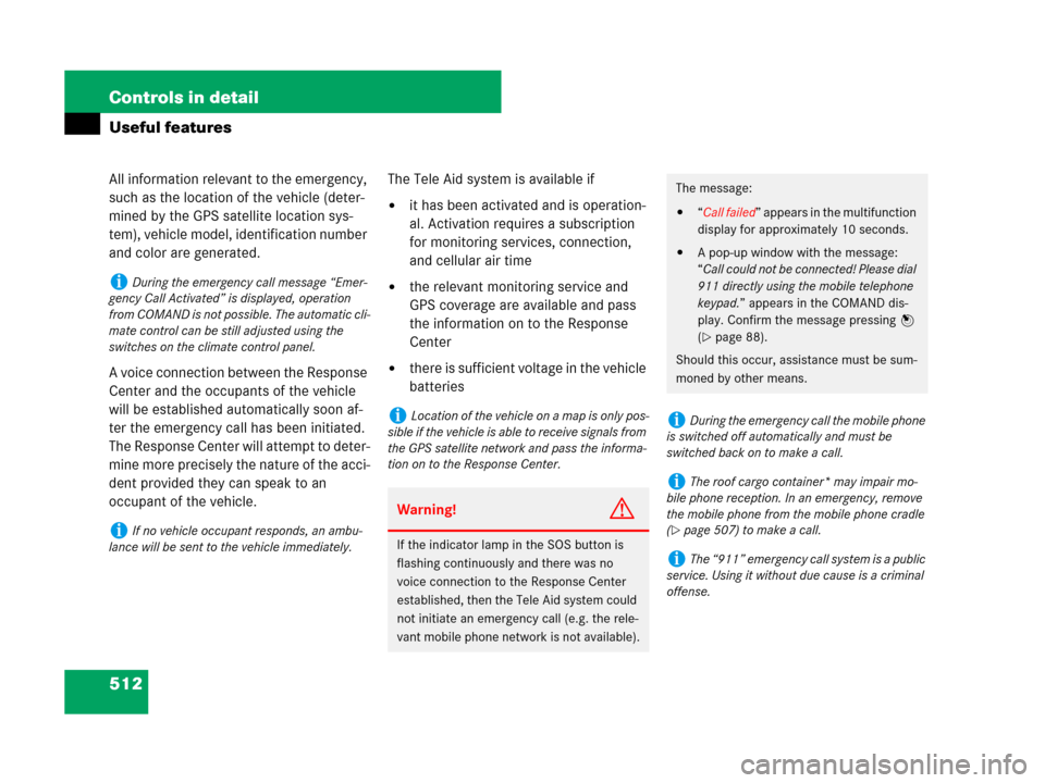 MERCEDES-BENZ S600 2008 W221 Owners Guide 512 Controls in detail
Useful features
All information relevant to the emergency, 
such as the location of the vehicle (deter-
mined by the GPS satellite location sys-
tem), vehicle model, identificat