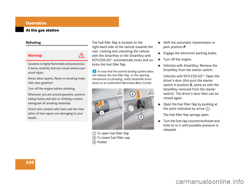 MERCEDES-BENZ S65AMG 2008 W221 Owners Manual 538 Operation
At the gas station
RefuelingThe fuel filler flap is located on the 
right-hand side of the vehicle towards the 
rear. Locking and unlocking the vehicle 
with the SmartKey or the SmartKey