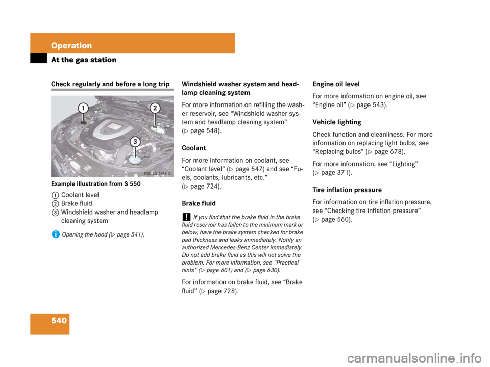 MERCEDES-BENZ S65AMG 2008 W221 Owners Manual 540 Operation
At the gas station
Check regularly and before a long trip
Example illustration from S 550
1Coolant level
2Brake fluid
3Windshield washer and headlamp 
cleaning systemWindshield washer sy