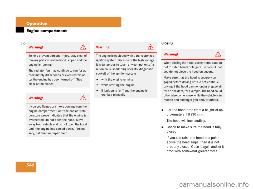 MERCEDES-BENZ S600 2008 W221 Owners Manual 542 Operation
Engine compartment
Closing
Let the hood drop from a height of ap-
proximately 1 ft (30 cm).
The hood will lock audibly.
Check to make sure the hood is fully 
closed.
If you can raise t