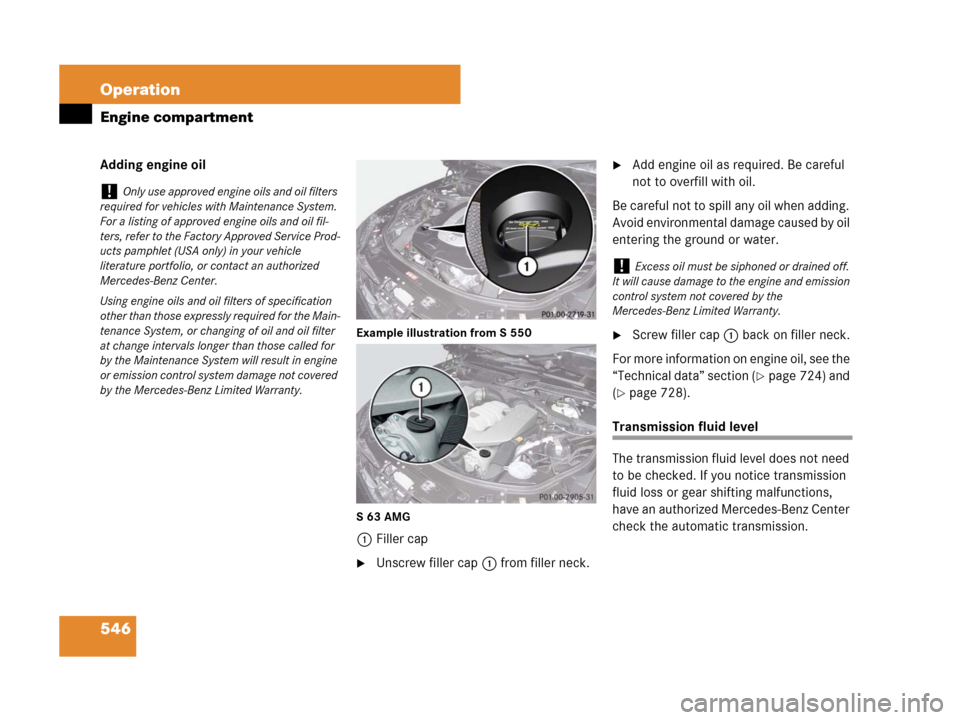 MERCEDES-BENZ S600 2008 W221 Owners Manual 546 Operation
Engine compartment
Adding engine oil
Example illustration from S 550
S63 AMG
1Filler cap
Unscrew filler cap1 from filler neck.
Add engine oil as required. Be careful 
not to overfill w