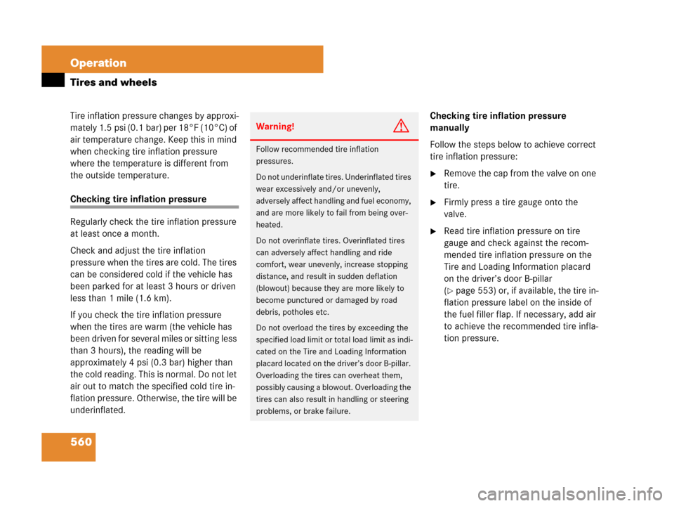 MERCEDES-BENZ S550 4MATIC 2008 W221 Owners Manual 560 Operation
Tires and wheels
Tire inflation pressure changes by approxi-
mately 1.5 psi (0.1 bar) per 18°F (10°C) of 
air temperature change. Keep this in mind 
when checking tire inflation pressu