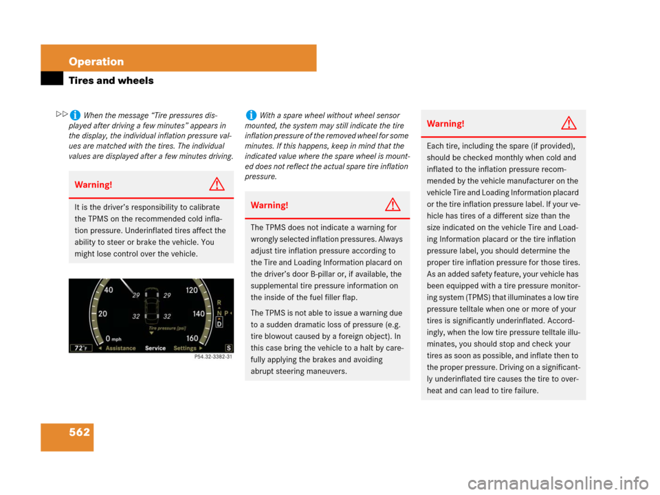 MERCEDES-BENZ S550 4MATIC 2008 W221 Owners Manual 562 Operation
Tires and wheels
iWhen the message “Tire pressures dis-
played after driving a few minutes” appears in 
the display, the individual inflation pressure val-
ues are matched with the t