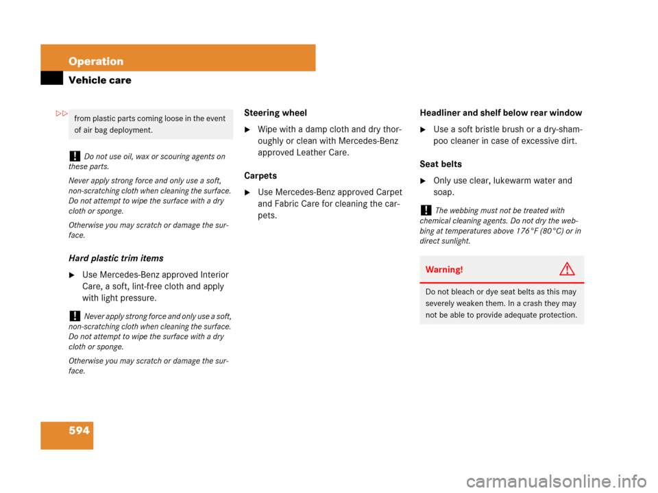 MERCEDES-BENZ S63AMG 2008 W221 Owners Manual 594 Operation
Vehicle care
Hard plastic trim items
Use Mercedes-Benz approved Interior 
Care, a soft, lint-free cloth and apply 
with light pressure.Steering wheel
Wipe with a damp cloth and dry tho