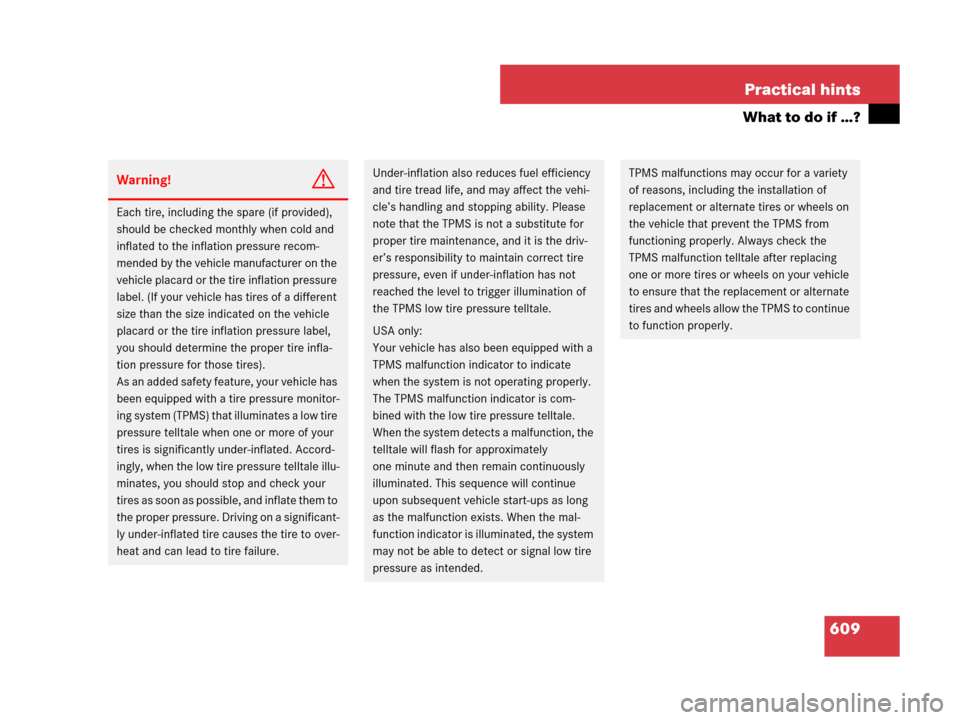 MERCEDES-BENZ S63AMG 2008 W221 Owners Manual 609 Practical hints
What to do if …?
Warning!G
Each tire, including the spare (if provided), 
should be checked monthly when cold and 
inflated to the inflation pressure recom-
mended by the vehicle