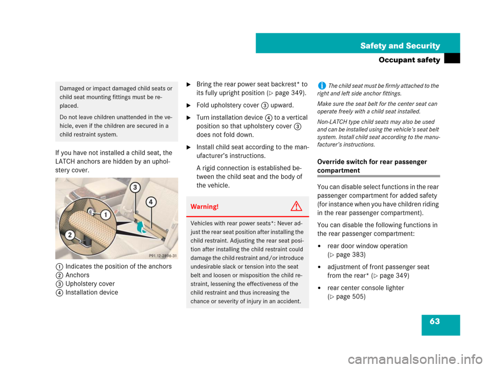 MERCEDES-BENZ S550 4MATIC 2008 W221 Owners Manual 63 Safety and Security
Occupant safety
If you have not installed a child seat, the 
LATCH anchors are hidden by an uphol-
stery cover.
1Indicates the position of the anchors
2Anchors
3Upholstery cover