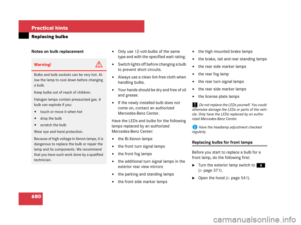 MERCEDES-BENZ S600 2008 W221 Owners Manual 680 Practical hints
Replacing bulbs
Notes on bulb replacementOnly use 12-volt-bulbs of the same 
type and with the specified watt rating. 
Switch lights off before changing a bulb 
to prevent short 