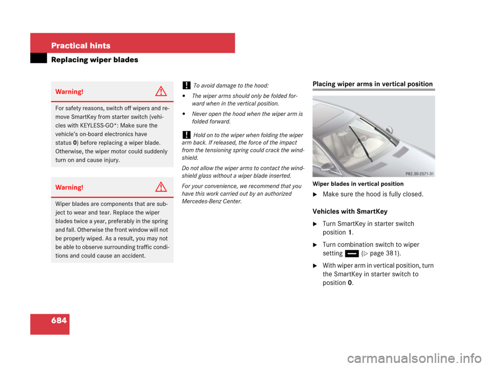 MERCEDES-BENZ S600 2008 W221 Owners Manual 684 Practical hints
Replacing wiper blades
Placing wiper arms in vertical position
Wiper blades in vertical position
Make sure the hood is fully closed.
Vehicles with SmartKey
Turn SmartKey in start