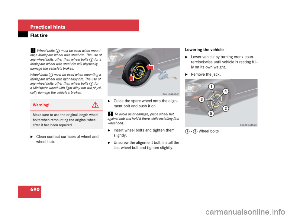 MERCEDES-BENZ S65AMG 2008 W221 Owners Manual 690 Practical hints
Flat tire
Clean contact surfaces of wheel and 
wheel hub.
Guide the spare wheel onto the align-
ment bolt and push it on.
Insert wheel bolts and tighten them 
slightly.
Unscrew