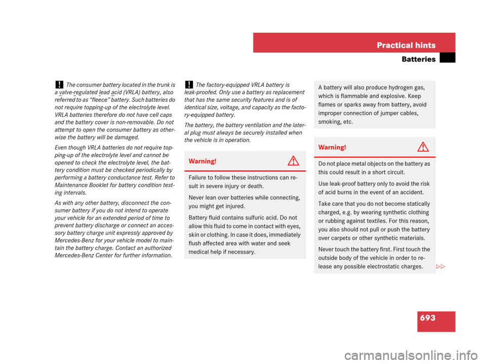 MERCEDES-BENZ S600 2008 W221 Owners Manual 693 Practical hints
Batteries
!The consumer battery located in the trunk is 
a v
alve-regulated lead acid (VRLA) battery, also 
referred to as “fleece” battery. Such batteries do 
not require topp