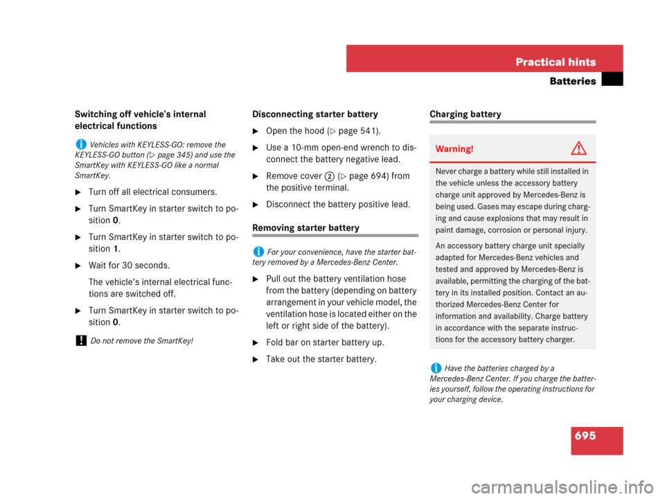 MERCEDES-BENZ S550 4MATIC 2008 W221 Owners Manual 695 Practical hints
Batteries
Switching off vehicle’s internal 
electrical functions
Turn off all electrical consumers.
Turn SmartKey in starter switch to po-
sition 0.
Turn SmartKey in starter s