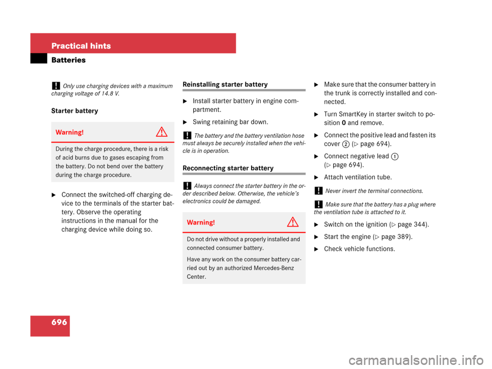 MERCEDES-BENZ S550 4MATIC 2008 W221 Owners Manual 696 Practical hints
Batteries
Starter battery
Connect the switched-off charging de-
vice to the terminals of the starter bat-
tery. Observe the operating 
instructions in the manual for the 
charging
