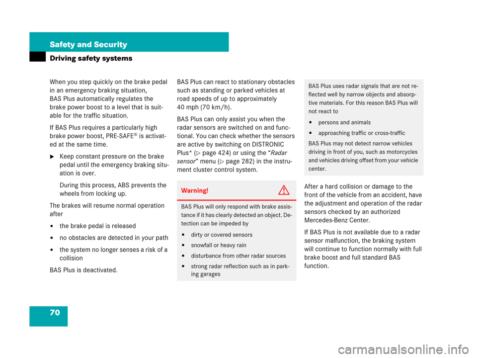 MERCEDES-BENZ S600 2008 W221 User Guide 70 Safety and Security
Driving safety systems
When you step quickly on the brake pedal 
in an emergency braking situation, 
BAS Plus automatically regulates the 
brake power boost to a level that is s