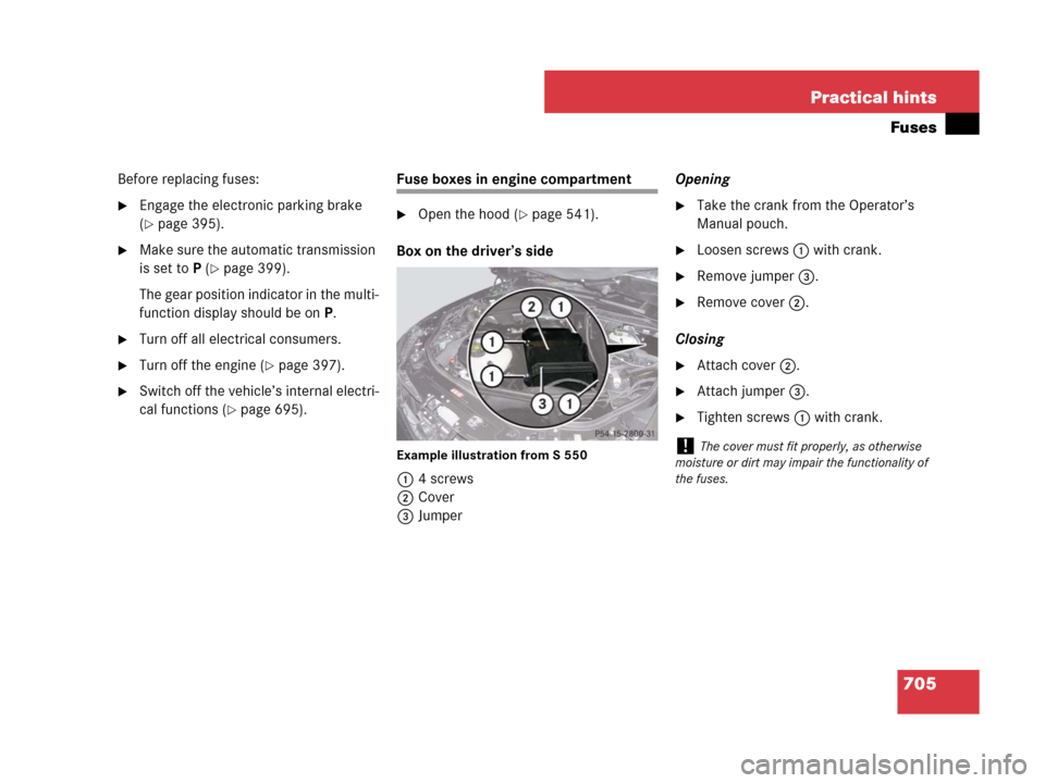 MERCEDES-BENZ S63AMG 2008 W221 Owners Manual 705 Practical hints
Fuses
Before replacing fuses:
Engage the electronic parking brake 
(
page 395).
Make sure the automatic transmission 
is set to P (
page 399).
The gear position indicator in th