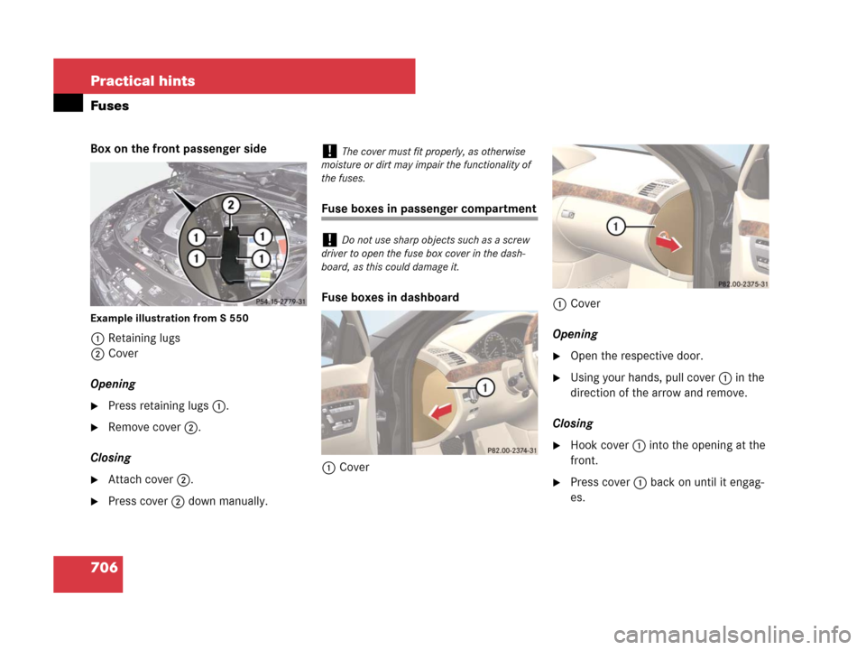 MERCEDES-BENZ S550 4MATIC 2008 W221 Owners Manual 706 Practical hints
Fuses
Box on the front passenger side
Example illustration from S 550
1Retaining lugs
2Cover
Opening
Press retaining lugs1.
Remove cover2.
Closing
Attach cover2.
Press cover2 d