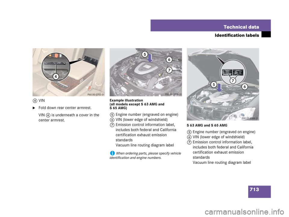 MERCEDES-BENZ S550 4MATIC 2008 W221 Owners Manual 713 Technical data
Identification labels
4VIN
Fold down rear center armrest.
VIN 4 is underneath a cover in the 
center armrest.
Example illustration 
(all models except S 63 AMG and 
S65AMG)
5Engine